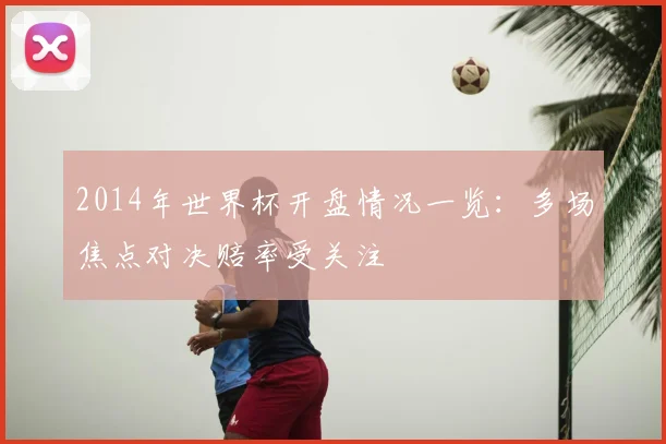 2014年世界杯开盘情况一览:多场焦点对决赔率受关注