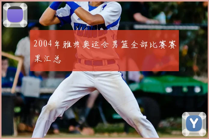 2004年雅典奥运会男篮全部比赛赛果汇总