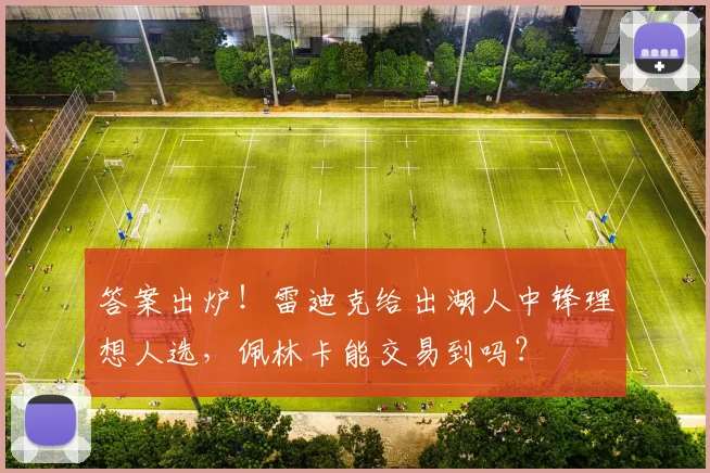 答案出炉!雷迪克给出湖人中锋理想人选,佩林卡能交易到吗?