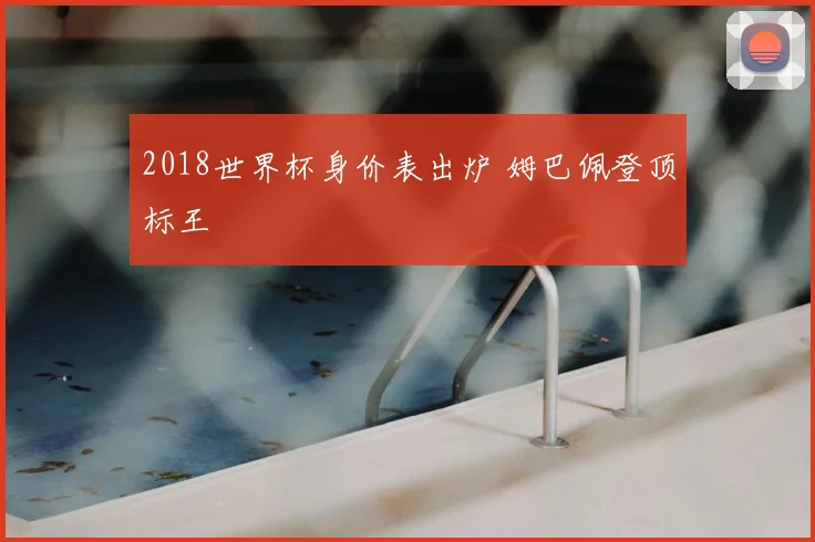 2018世界杯身价表出炉 姆巴佩登顶标王