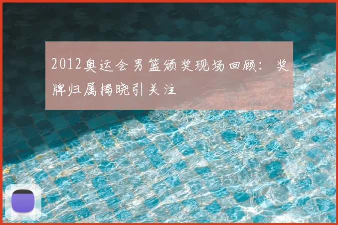 2012奥运会男篮颁奖现场回顾:奖牌归属揭晓引关注