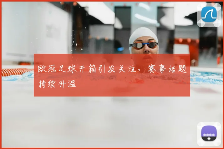 欧冠足球开箱引发关注,赛事话题持续升温