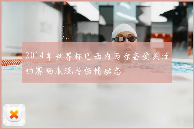 2014年世界杯巴西内马尔备受关注的赛场表现与伤情动态